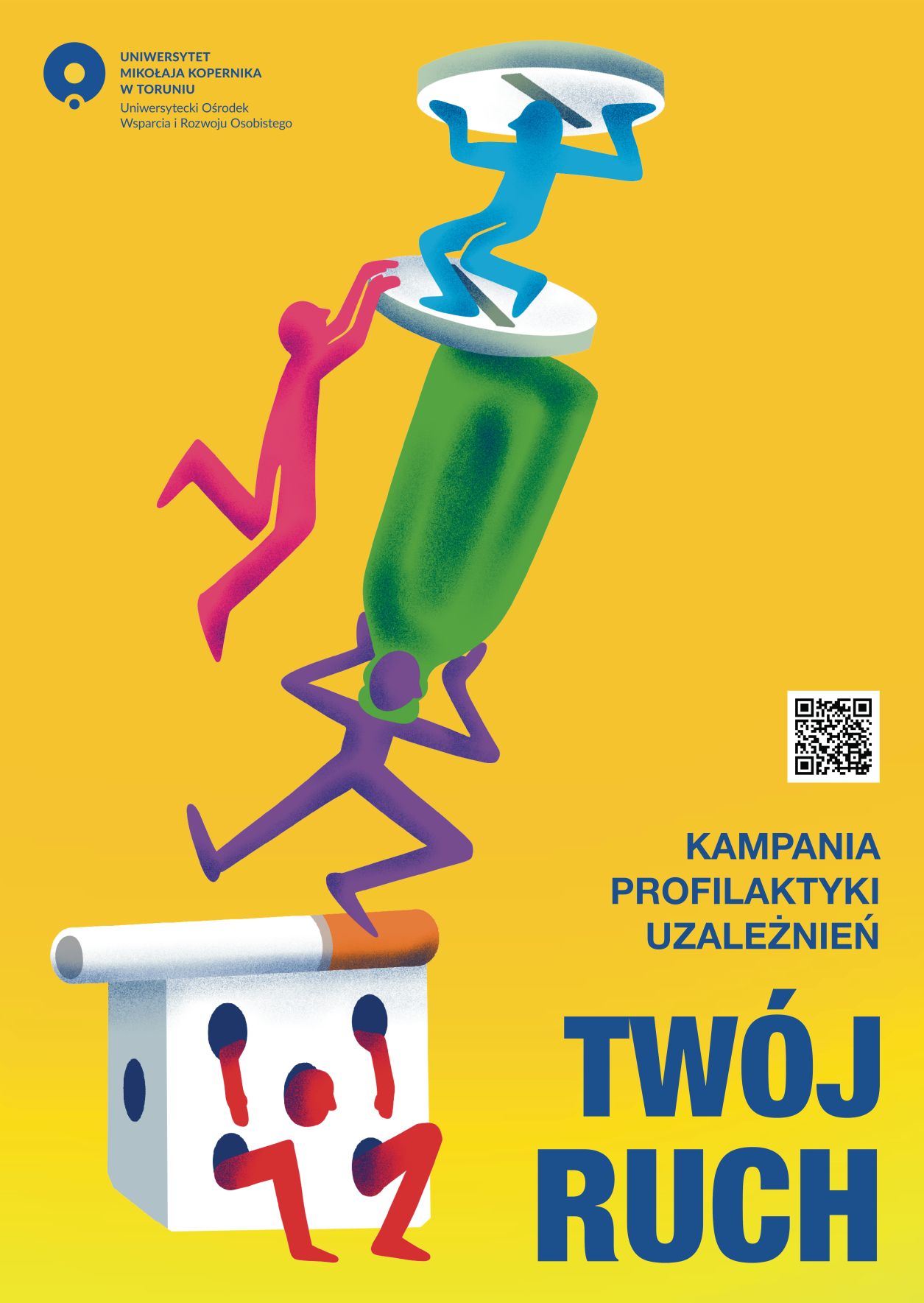 Plakat kampanii. Na żółtym tle po lewej stronie widoczne stylizowane, kolorowe sylwetki ludzi ustawione pionowo jedna nad drugą: na dole fioletowa postać podtrzymuje duży zielony przedmiot przypominający butelkę, na niej stoi niebieska postać podtrzymująca tabletkę, a jeszcze wyżej kolejna postać próbuje się wspiąć. Na samym dole ilustracji znajduje się papieros oraz kostka do gry z uwięzioną czerwoną postacią w środku. Po prawej stronie kod QR oraz napis „KAMPANIA PROFILAKTYKI UZALEŻNIEŃ” i duży, pogrubiony tekst „TWÓJ RUCH”. W lewym górnym rogu logo UOWiRO.